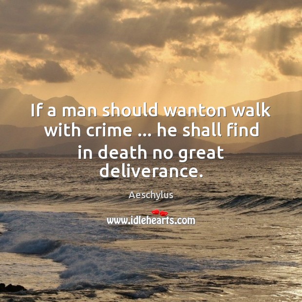 If a man should wanton walk with crime … he shall find in death no great deliverance. Aeschylus Picture Quote