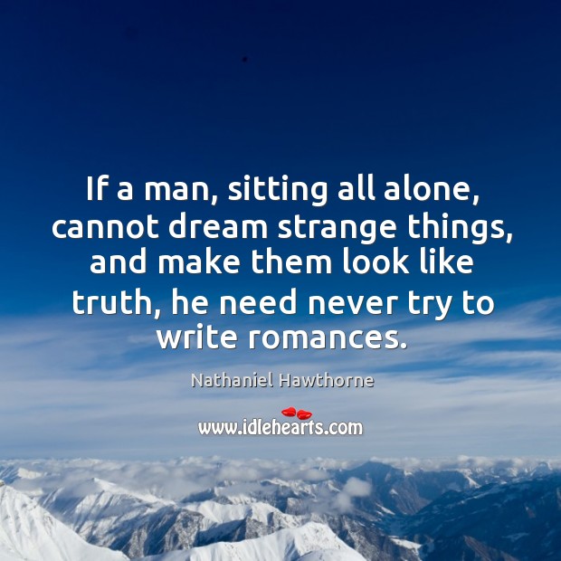 If a man, sitting all alone, cannot dream strange things, and make Nathaniel Hawthorne Picture Quote
