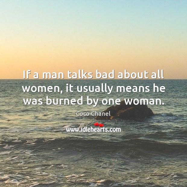 If a man talks bad about all women, it usually means he was burned by one woman. Coco Chanel Picture Quote