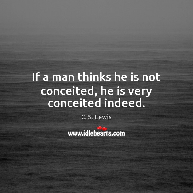 If a man thinks he is not conceited, he is very conceited indeed. C. S. Lewis Picture Quote