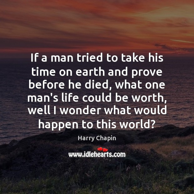 If a man tried to take his time on earth and prove Harry Chapin Picture Quote