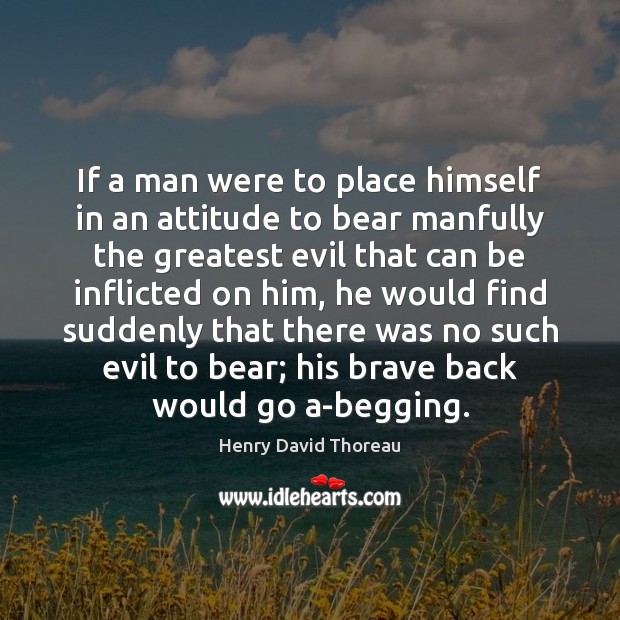 If a man were to place himself in an attitude to bear Henry David Thoreau Picture Quote