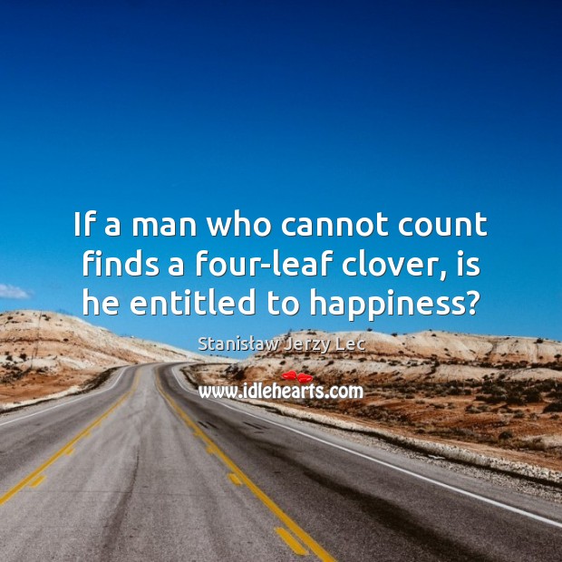 If a man who cannot count finds a four-leaf clover, is he entitled to happiness? Stanisław Jerzy Lec Picture Quote