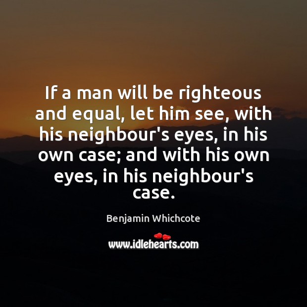 If a man will be righteous and equal, let him see, with Benjamin Whichcote Picture Quote