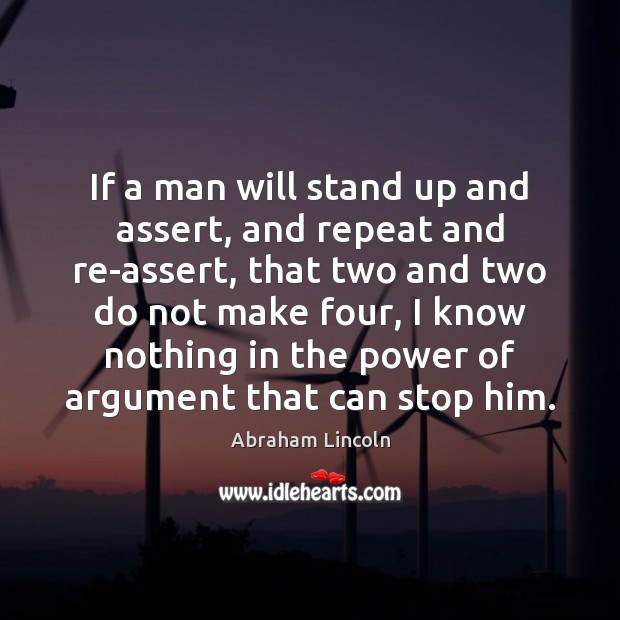 If a man will stand up and assert, and repeat and re-assert, Abraham Lincoln Picture Quote