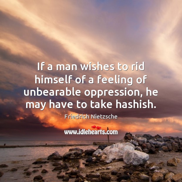 If a man wishes to rid himself of a feeling of unbearable Friedrich Nietzsche Picture Quote