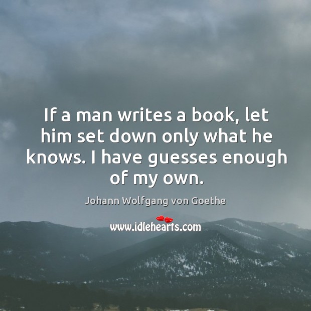 If a man writes a book, let him set down only what he knows. I have guesses enough of my own. Image