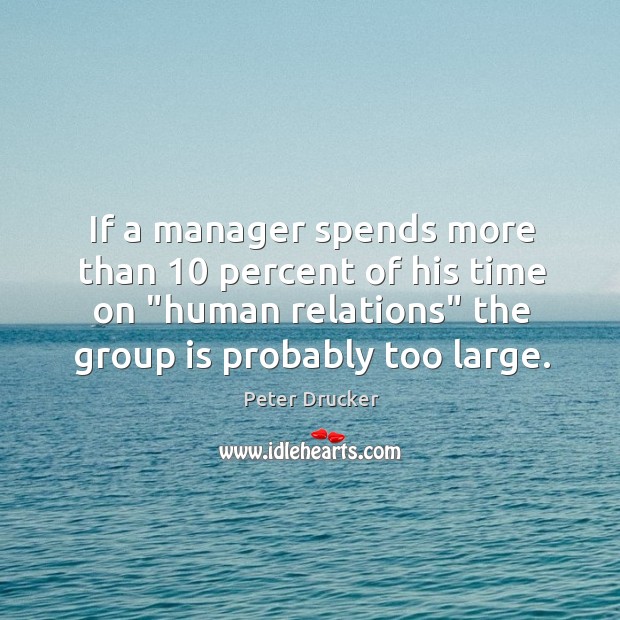If a manager spends more than 10 percent of his time on “human Peter Drucker Picture Quote