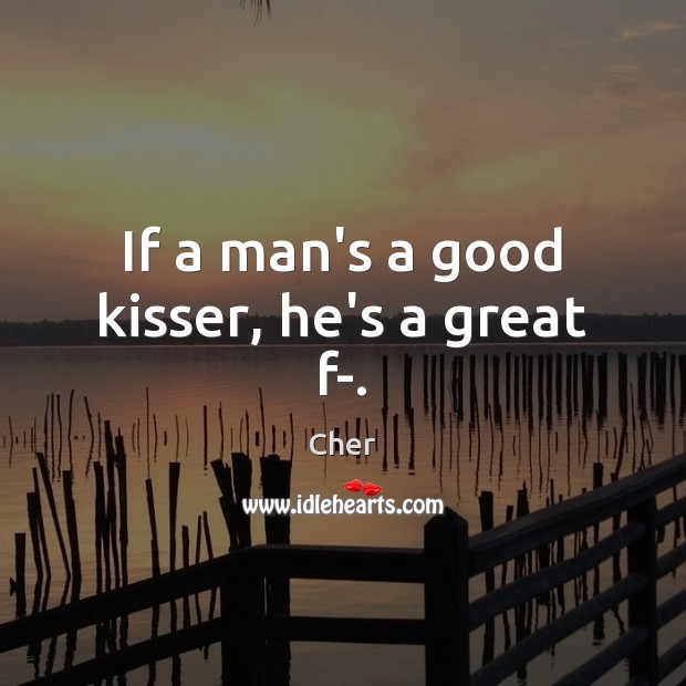 If a man’s a good kisser, he’s a great f-. Image