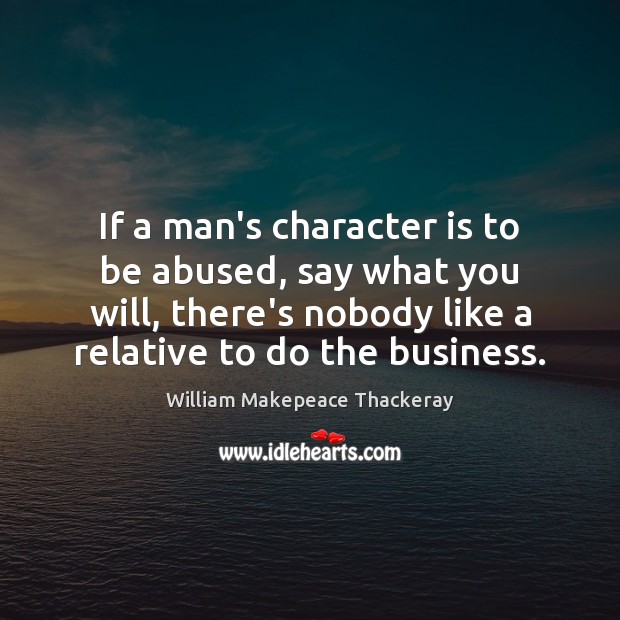 If a man’s character is to be abused, say what you will, 