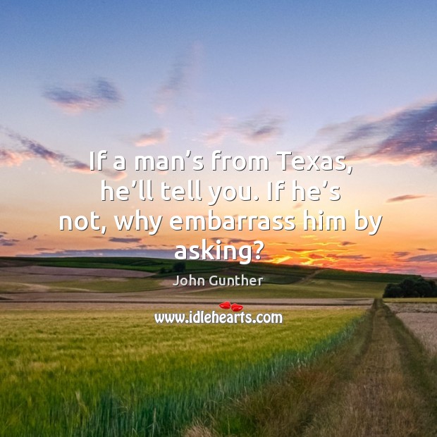 If a man’s from texas, he’ll tell you. If he’s not, why embarrass him by asking? Image