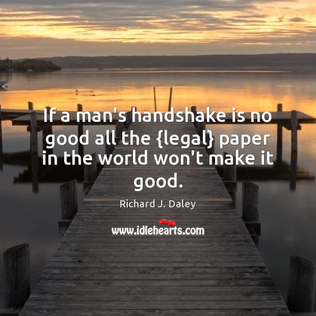 If a man’s handshake is no good all the {legal} paper in the world won’t make it good. Legal Quotes Image