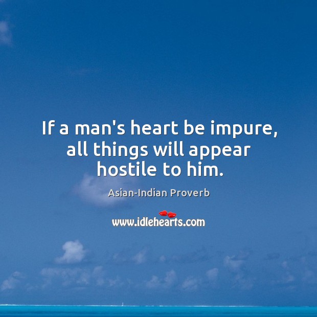 If a man’s heart be impure, all things will appear hostile to him. Asian-Indian Proverbs Image