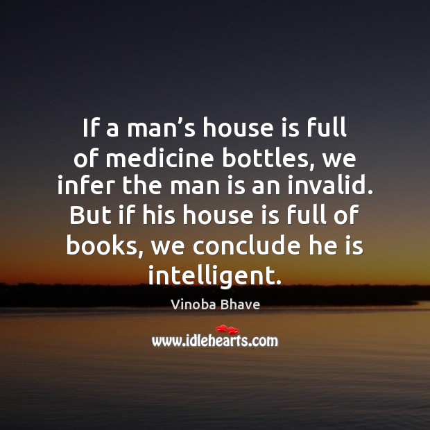 If a man’s house is full of medicine bottles, we infer Vinoba Bhave Picture Quote