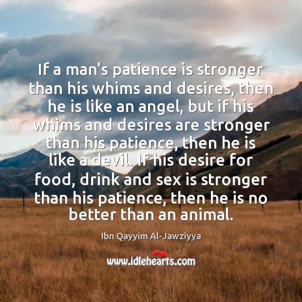 If a man’s patience is stronger than his whims and desires, then Ibn Qayyim Al-Jawziyya Picture Quote