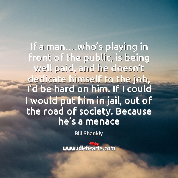 If a man….who’s playing in front of the public, is Bill Shankly Picture Quote