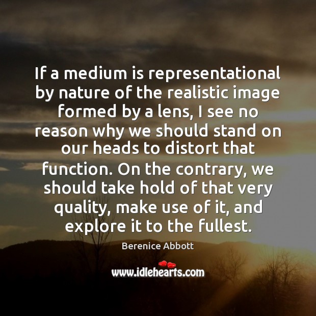 If a medium is representational by nature of the realistic image formed Berenice Abbott Picture Quote