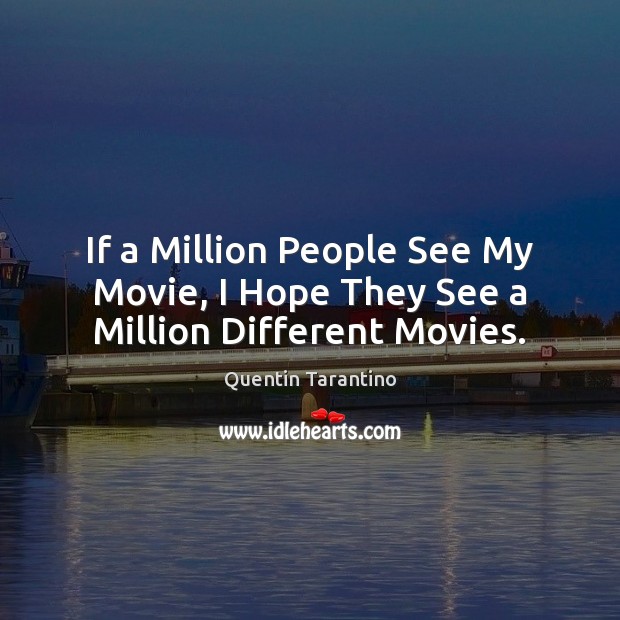 If a Million People See My Movie, I Hope They See a Million Different Movies. Quentin Tarantino Picture Quote