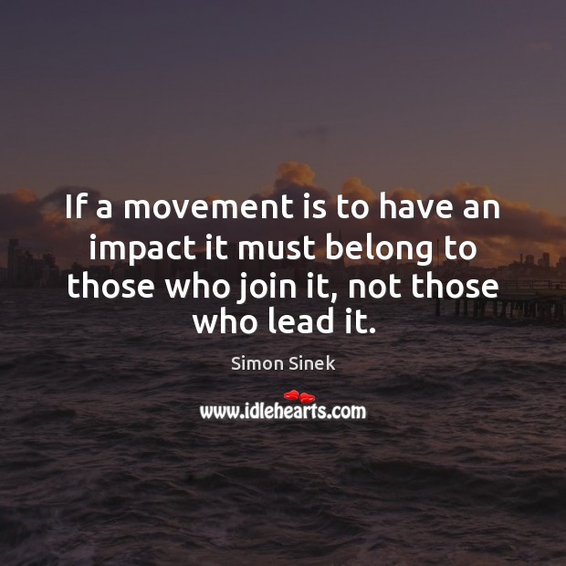 If a movement is to have an impact it must belong to Simon Sinek Picture Quote
