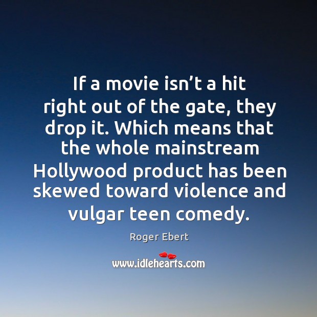 If a movie isn’t a hit right out of the gate, they drop it. Roger Ebert Picture Quote