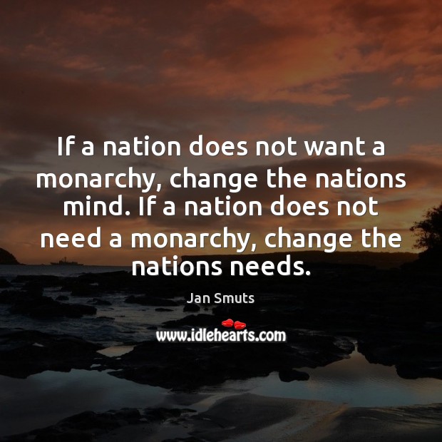 If a nation does not want a monarchy, change the nations mind. Jan Smuts Picture Quote