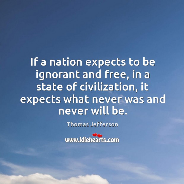 If a nation expects to be ignorant and free, in a state of civilization, it expects what never was and never will be. Image