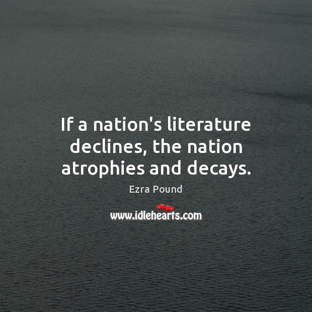 If a nation’s literature declines, the nation atrophies and decays. Ezra Pound Picture Quote
