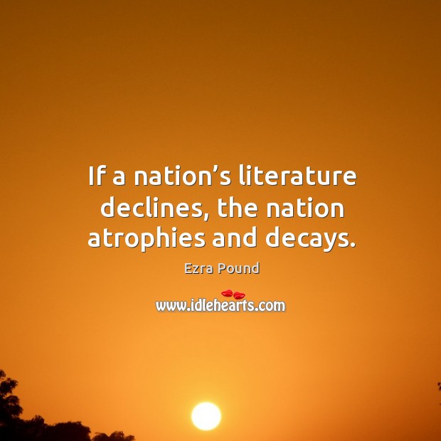 If a nation’s literature declines, the nation atrophies and decays. Ezra Pound Picture Quote