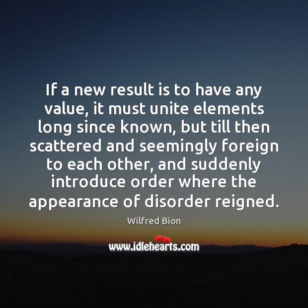 If a new result is to have any value, it must unite Wilfred Bion Picture Quote