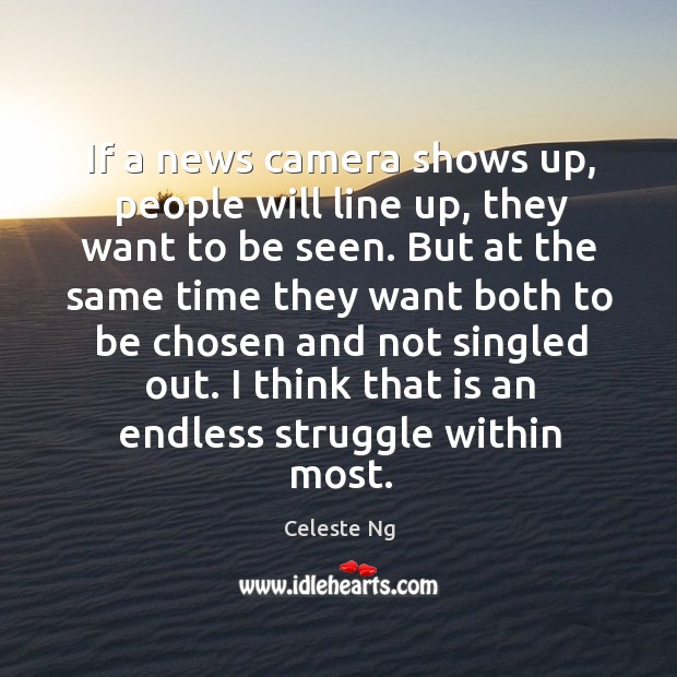 If a news camera shows up, people will line up, they want Celeste Ng Picture Quote