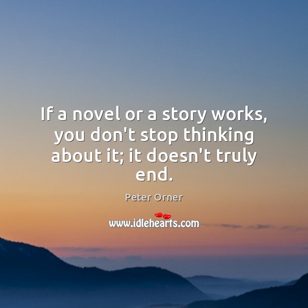 If a novel or a story works, you don’t stop thinking about it; it doesn’t truly end. Image