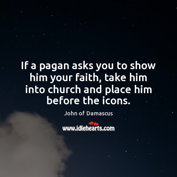 If a pagan asks you to show him your faith, take him John of Damascus Picture Quote