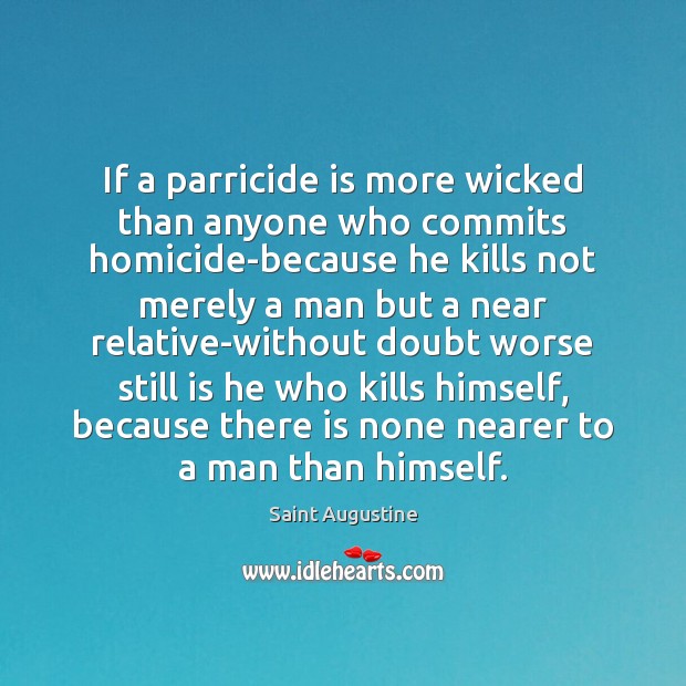 If a parricide is more wicked than anyone who commits homicide-because he Saint Augustine Picture Quote