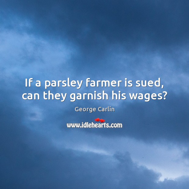 If a parsley farmer is sued, can they garnish his wages? George Carlin Picture Quote