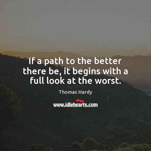 If a path to the better there be, it begins with a full look at the worst. Thomas Hardy Picture Quote
