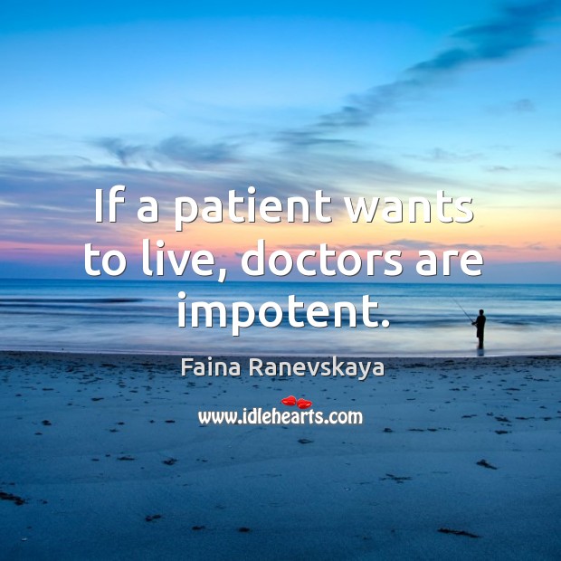 If a patient wants to live, doctors are impotent. Faina Ranevskaya Picture Quote