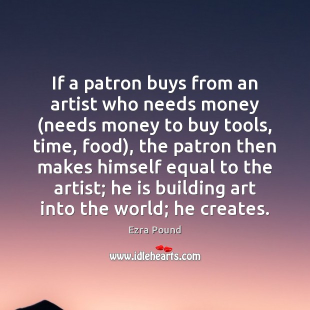 If a patron buys from an artist who needs money (needs money Ezra Pound Picture Quote