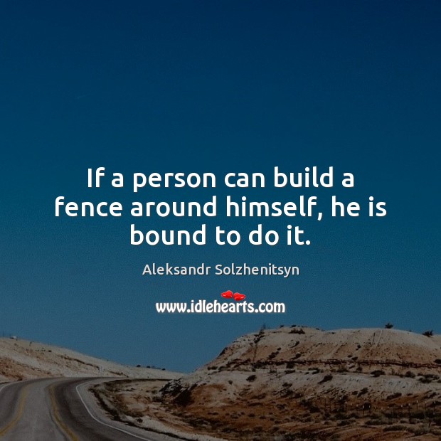 If a person can build a fence around himself, he is bound to do it. Aleksandr Solzhenitsyn Picture Quote