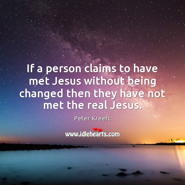 If a person claims to have met Jesus without being changed then Peter Kreeft Picture Quote
