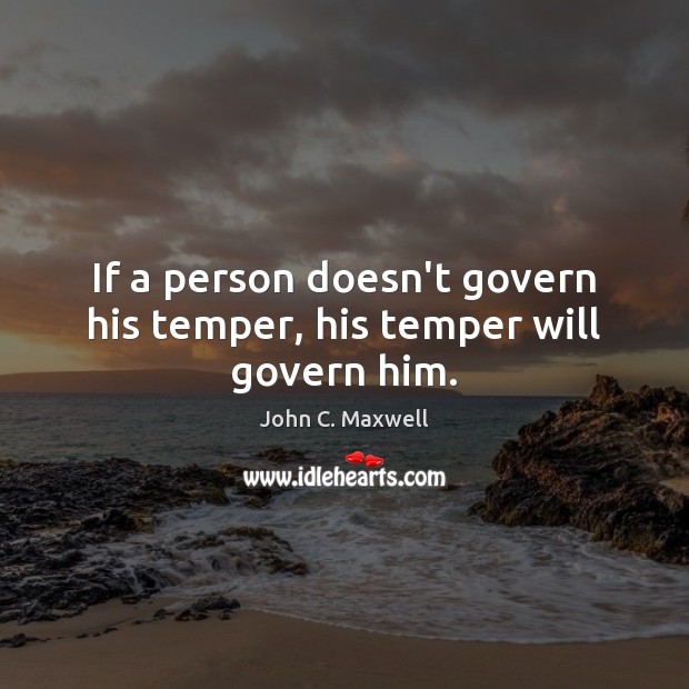 If a person doesn’t govern his temper, his temper will govern him. John C. Maxwell Picture Quote