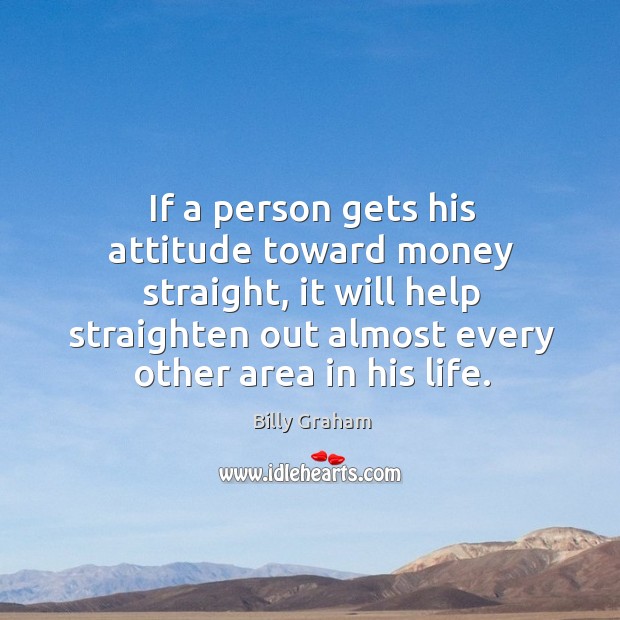 If a person gets his attitude toward money straight, it will help straighten out almost Image