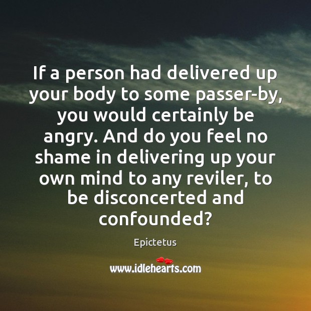 If a person had delivered up your body to some passer-by, you Epictetus Picture Quote