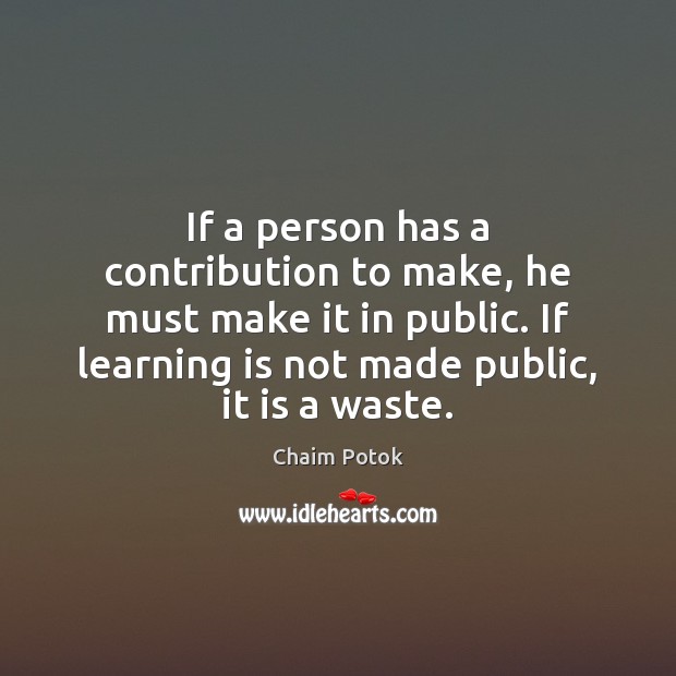 If a person has a contribution to make, he must make it Chaim Potok Picture Quote