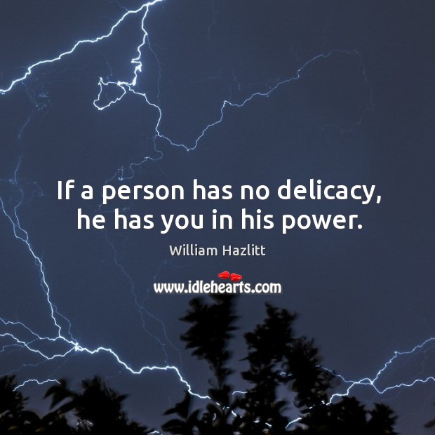 If a person has no delicacy, he has you in his power. Image