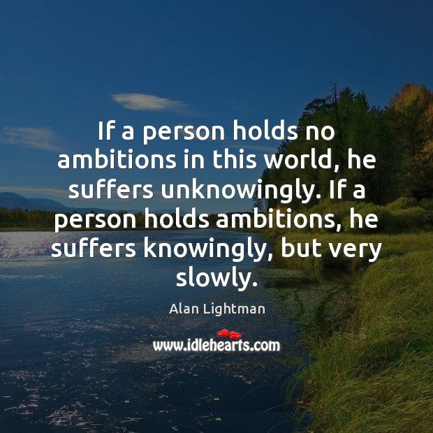 If a person holds no ambitions in this world, he suffers unknowingly. Image