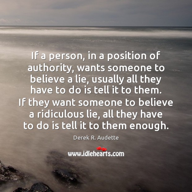 If a person, in a position of authority, wants someone to believe Derek R. Audette Picture Quote