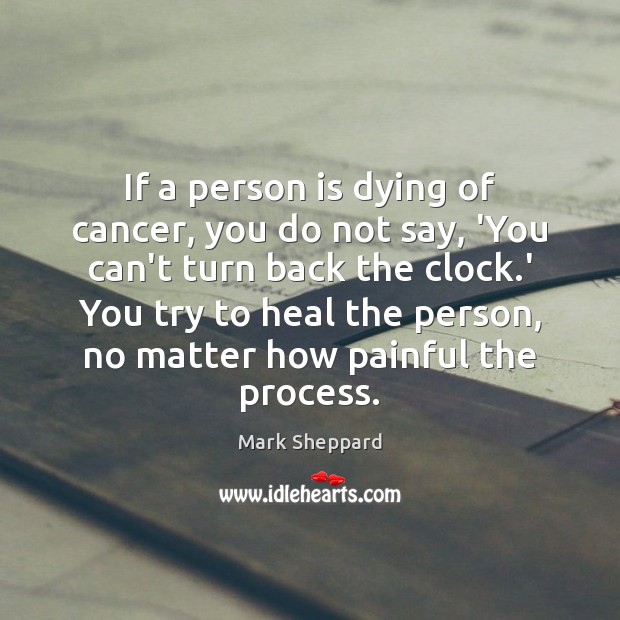If a person is dying of cancer, you do not say, ‘You Image