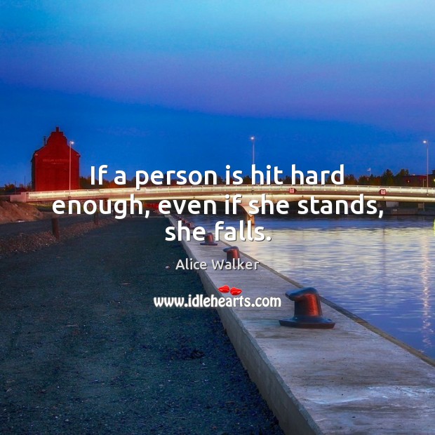 If a person is hit hard enough, even if she stands, she falls. Alice Walker Picture Quote
