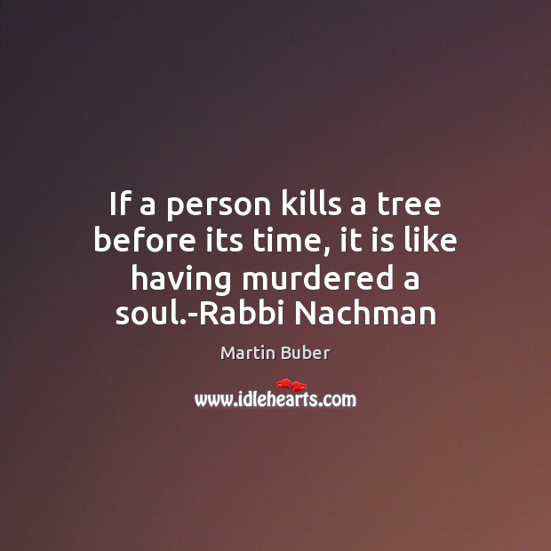 If a person kills a tree before its time, it is like having murdered a soul.-Rabbi Nachman Image