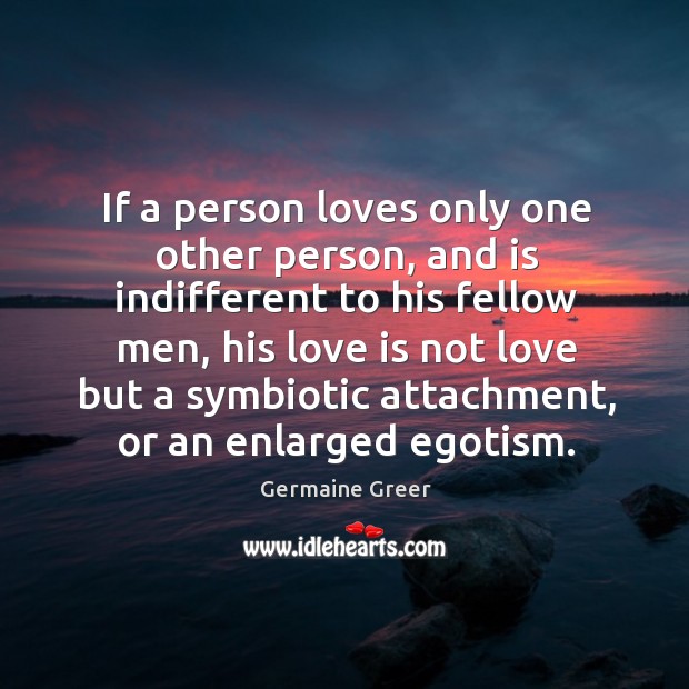 If a person loves only one other person, and is indifferent to his fellow men Image